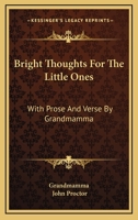 Bright Thoughts For The Little Ones: With Prose And Verse By Grandmamma 1432674285 Book Cover