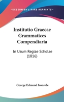 Institutio Graecae Grammatices Compendiaria: In Usum Regiae Scholae (1816) 143707412X Book Cover