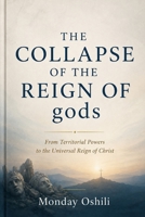 THE COLLAPSE OF THE REIGN OF gods: From Territorial Powers to the Universal Reign of Christ B0H25L4F1S Book Cover