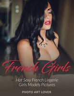French Girls: Hot Sexy French Lingerie Girls Models Pictures 1539099903 Book Cover