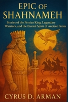 EPIC OF SHAHNAMEH: Stories of the Persian King, Legendary Warriors, and the Eternal Spirit of Ancient Persia B0FTMHNVTG Book Cover