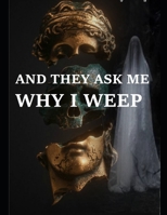 And They Ask Me Why I Weep B0BB5WLC6W Book Cover