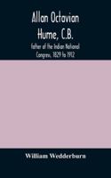 Allan Octavian Hume, CB; Father of the Indian National Congress, 1829 to 1912 1017694346 Book Cover