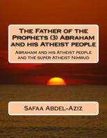 The Father of the Prophets (3) Abraham and His Atheist People: Abraham and His Atheist People and the Super Atheist Nimrud 1532771967 Book Cover