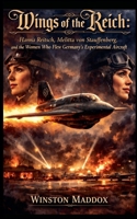 Wings of the Reich: Hanna Reitsch, Melitta von Stauffenberg, and the Women Who Flew Germany's Experimental Aircraft (The Strangest True Stories of World War II) B0HC6PJS1M Book Cover