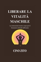 LIBERARE LA VITALITÀ MASCHILE: La connessione mente-corpo per il benessere ottimale dell'uomo (Italian Version of The Revitalized Men's Wellness ... maschile rivitalizzato) B0CGZ1P5CQ Book Cover