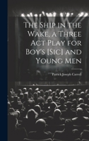 The Ship in the Wake, a Three act Play for Boy's [sic] and Young Men 1021160458 Book Cover