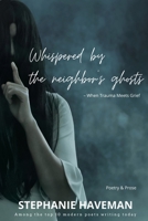 Whispered by the Neighbor's Ghosts: When Trauma Meets Grief B0FH7JG1QQ Book Cover