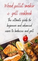 Wood Pellet Smoker & Grill Cookbook: the ultimate guide for beginners and advanced users to barbecue and grill 1801877858 Book Cover