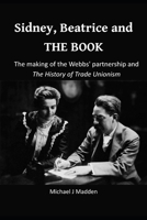 Sidney, Beatrice and THE BOOK: The making of the Webbs’ partnership and The History of Trade Unionism B0H2QNPFFV Book Cover