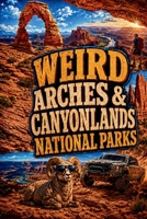 WEIRD ARCHES & CANYONLANDS NATIONAL PARKS: OFF-ROAD TRAILS, MOUNTAIN-BIKE ROUTES, WALKING ADVENTURES & STRANGE STORIES FROM MOAB'S RED-ROCK COUNTRY (SparkTrail Weird America Series) B0HGNR5C9S Book Cover