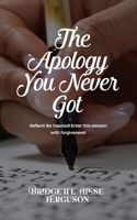 The Apology You Never Got: Reflect! Be Inspired! Enter This Season with Forgiveness! 1736286005 Book Cover