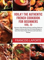 Voilà! The Authentic French Cookbook For Beginners (Vol. 5): Discover a New World of Flavors and Easy Dishes to Prepare at Home with Over 50 Cuisine ... Tastes of France and Cook Like a Parisian 1802176454 Book Cover