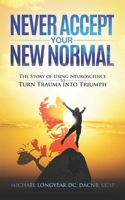 Never Accept Your New Normal: The Story of Using Neuroscience to Turn Trauma in Triumph 1735977306 Book Cover