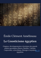 Le Gnosticisme égyptien: Origines, développements et doctrines des grands maîtres gnostiques (Simon, Basilide, Valentin, Carpocrate); syncrétisme, théurgie et mystères égyptiens B0GND3QD23 Book Cover