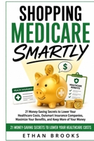 Shopping Medicare Smartly: 21 Money-Saving Secrets to Lower Your Healthcare Costs, Outsmart Insurance Companies, Maximize Your Benefits, and Keep More of Your Money B0HGBPV1PV Book Cover