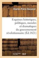Esquisses Historiques, Politiques, Morales Et Dramatiques Du Gouvernement Ra(c)Volutionnaire: de France Aux Anna(c)Es 1793, 1794 Et 1795; Discours D'Introduction Servant de Prospectus 2012876870 Book Cover