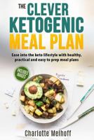 The Clever Ketogenic Meal Plan: Ease Into The Keto Lifestyle With Healthy, Practical And Easy To Prep Meal Plans 1981351027 Book Cover