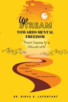 Upstream Towards Mental Freedom : From Trauma to a Stellar Life 1737210134 Book Cover