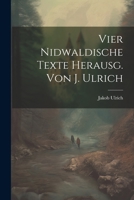 Vier Nidwaldische Texte Herausg. Von J. Ulrich - Primary Source Edition 1021693464 Book Cover