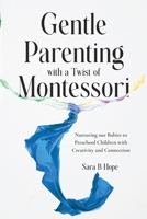 Gentle Parenting with a Twist of Montessori: Nurturing our Babies to Preschool Children with Creativity and Connection B0DV5HNNZL Book Cover