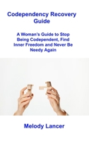 Codependency Recovery Guide: A Woman's Guide to Stop Being Codependent, Find Inner Freedom and Never Be Needy Again 1806307537 Book Cover