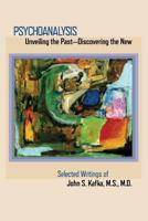 Psychoanalysis: Unveiling the Past Discovering the New: Selected Papers of John S. Kafka 0998083313 Book Cover