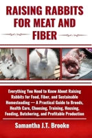 RAISING RABBITS FOR MEAT AND FIBER: Everything You Need to Know About Raising Rabbits for Food, Fiber, and Sustainable Homesteading — A Practical ... Butchering, and Profitable Production B0F6D7GQTY Book Cover