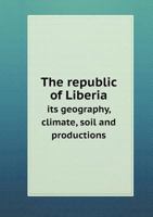 The Republic of Liberia Its Geography, Climate, Soil and Productions 5518867859 Book Cover