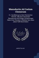 Manuductio Ad Coelum Chemicum: D.i. Handleitung Zu Dem Chemischen Himmel : Mit Einer Deutschen Übersetzung Und Einigen Anmerkungen Nebst Einer Vorrede, In Welcher Das Leben Jakob Tollii Beschrieben 1377193063 Book Cover