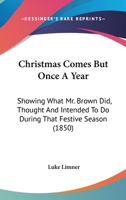 Christmas Comes But Once A Year: Showing What Mr. Brown Did, Thought, And Intended To Do, During That Festive Season 9354360084 Book Cover