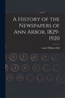 A History of the Newspapers of Ann Arbor, 1829-1920 1014227798 Book Cover