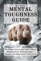 Mental Toughness Guide: The Ultimate Step by Step Guide to Become Mentally Strong, Reframing Negative Thoughts and Stopping Self-Limits Beliefs 1801916969 Book Cover