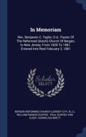 In Memoriam: REV. Benjamin C. Taylor, D.D., Pastor of the Reformed (Dutch) Church of Bergen, in New Jersey, from 1828 to 1881. Entered Into Rest February 2, 1881 1296996964 Book Cover