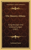 Die Mauern Athens: Ausgrabungen Und Untersuchungen (1907) 1168379636 Book Cover