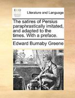 The satires of Persius paraphrastically imitated, and adapted to the times. With a preface. 1170760597 Book Cover