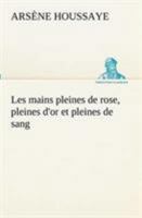 Les Mains Pleines de Rose, Pleines D'Or Et Pleines de Sang 2011871069 Book Cover