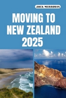 MOVING TO NEW ZEALAND 2025: Unlocking Your New Life Amidst New Zealand’s Natural Beauty, Opportunities, and Vibrant Culture B0FMQFTRB7 Book Cover