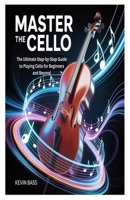 MASTER THE CELLO: The Ultimate Step-by-Step Guide to Playing Cello for Beginners and Beyond B0FP9CLZPV Book Cover