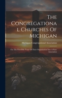 The Congregational Churches Of Michigan: For The First Fifty Years Of Their Organization Into A State Association 1020613513 Book Cover