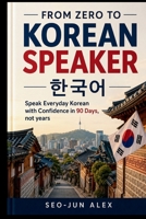 FROM ZERO TO KOREAN SPEAKER: Speak Everyday Korean with Confidence in 90 Days, not years B0H6SSJX17 Book Cover