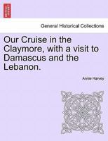 Our Cruise in the Claymore, with a visit to Damascus and the Lebanon. 1241465169 Book Cover