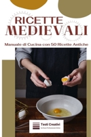Ricette Medievali: Manuale di Cucina con 50 Ricette Antiche (Italian Edition) B0CPSK8YHH Book Cover
