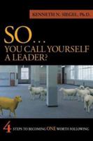 So... You Call Yourself A Leader: 4 Steps to Becoming One Worth Following 0975275003 Book Cover