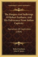 The Dangers and Sufferings of Robert Eastburn, and His Deliverance From Indian Captivity 0788440810 Book Cover