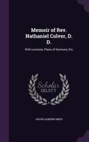 Memoir of REV. Nathaniel Colver, D.D.: With Lectures, Plans of Sermons, Etc 1358896496 Book Cover