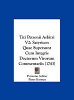 Titi Petronii Arbitri V2: Satyricon Quae Supersunt Cum Integris Doctorum Virorum Commentariis (1743) 1120943957 Book Cover