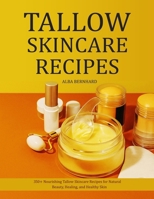Tallow Skincare Recipes: 350+ Nourishing Tallow Skincare Recipes for Natural Beauty, Healing, and Healthy Skin B0FK5QDBZ2 Book Cover