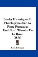 Etudes Historiques Et Philologiques Sur La Rime Francaise: Essai Sur L'Histoire De La Rime (1876) 1142485234 Book Cover