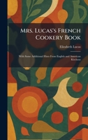 Mrs. Lucas's French Cookery Book: With Some Additional Hints From English and American Kitchens 1025850939 Book Cover